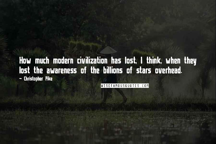 Christopher Pike Quotes: How much modern civilization has lost, I think, when they lost the awareness of the billions of stars overhead.