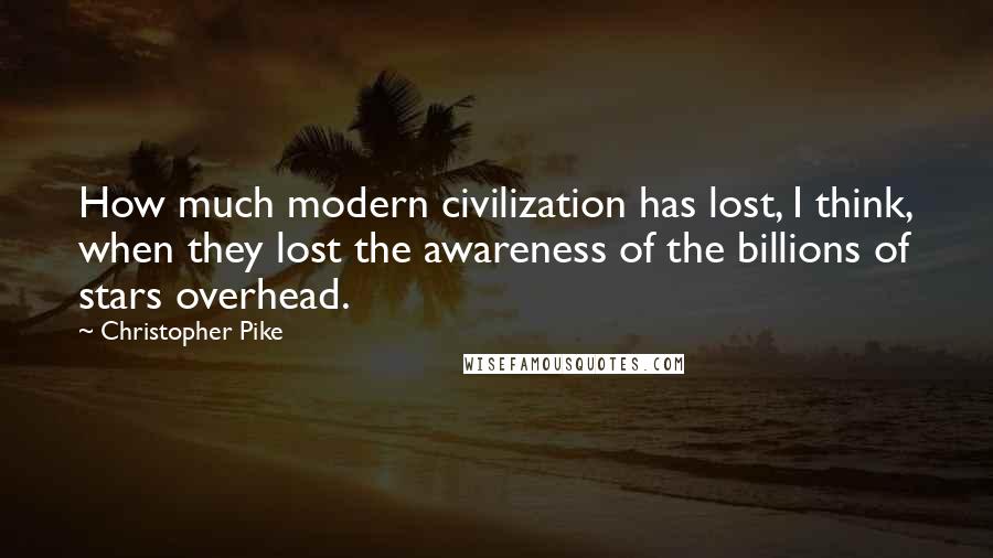 Christopher Pike Quotes: How much modern civilization has lost, I think, when they lost the awareness of the billions of stars overhead.