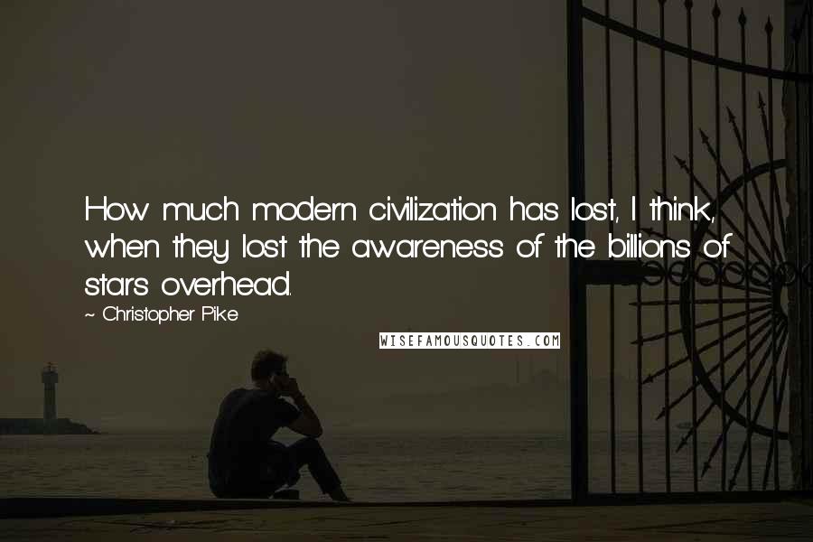 Christopher Pike Quotes: How much modern civilization has lost, I think, when they lost the awareness of the billions of stars overhead.