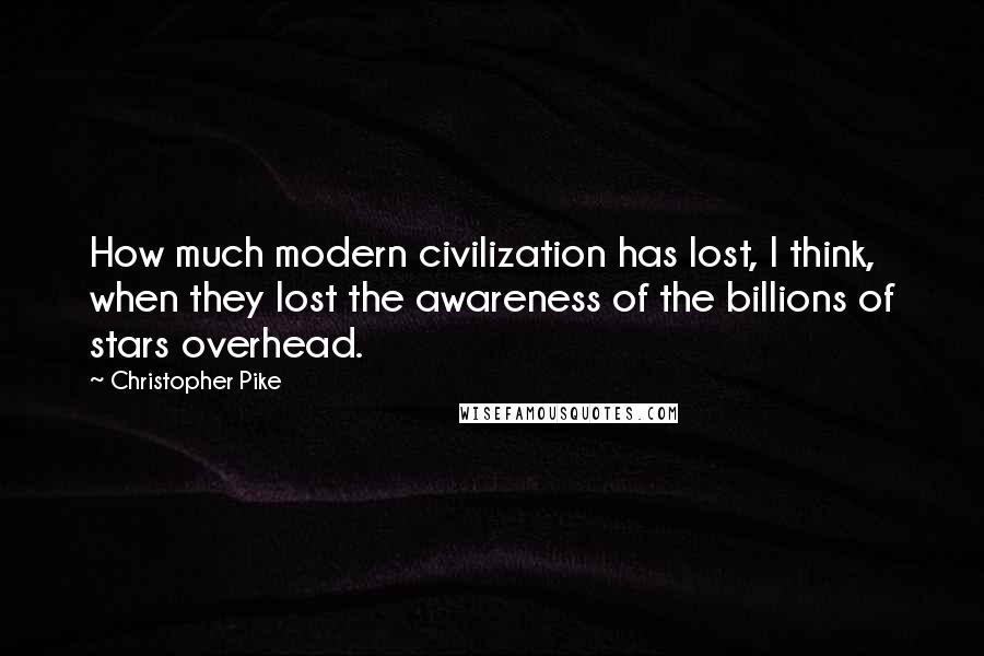 Christopher Pike Quotes: How much modern civilization has lost, I think, when they lost the awareness of the billions of stars overhead.