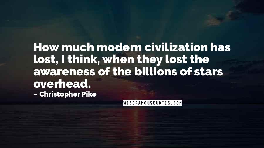 Christopher Pike Quotes: How much modern civilization has lost, I think, when they lost the awareness of the billions of stars overhead.