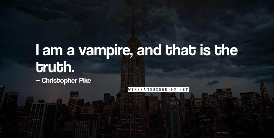 Christopher Pike Quotes: I am a vampire, and that is the truth.