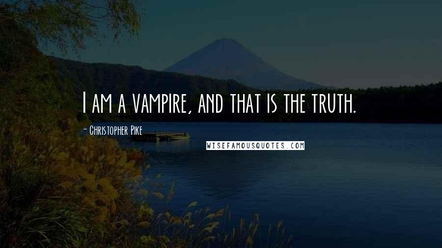 Christopher Pike Quotes: I am a vampire, and that is the truth.