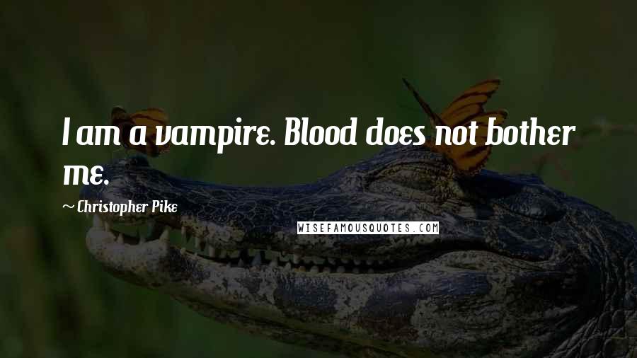 Christopher Pike Quotes: I am a vampire. Blood does not bother me.