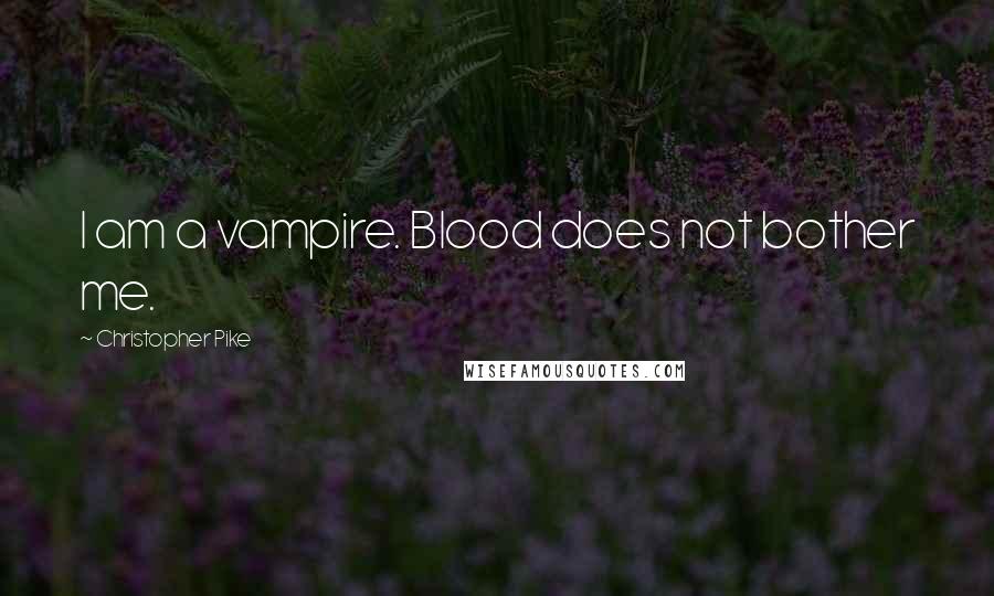 Christopher Pike Quotes: I am a vampire. Blood does not bother me.