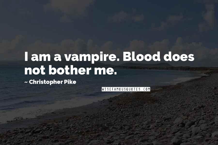 Christopher Pike Quotes: I am a vampire. Blood does not bother me.
