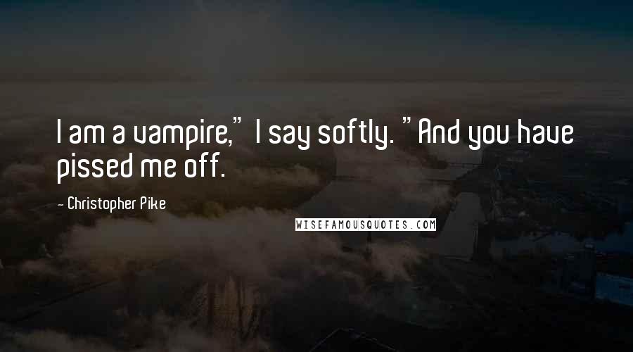 Christopher Pike Quotes: I am a vampire," I say softly. "And you have pissed me off.