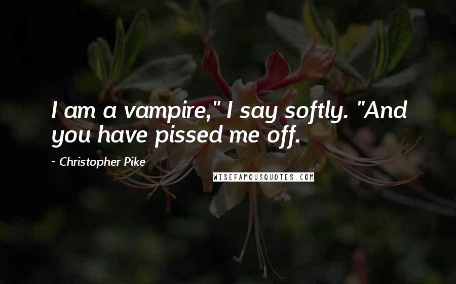 Christopher Pike Quotes: I am a vampire," I say softly. "And you have pissed me off.