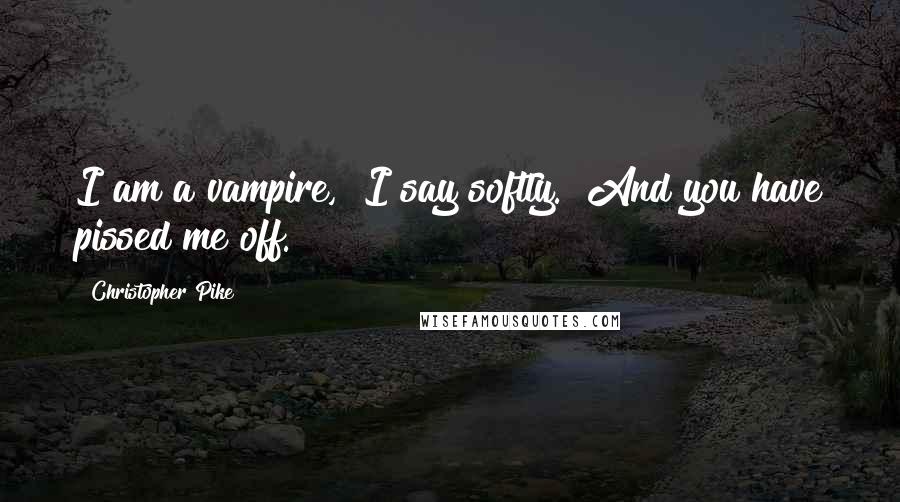 Christopher Pike Quotes: I am a vampire," I say softly. "And you have pissed me off.