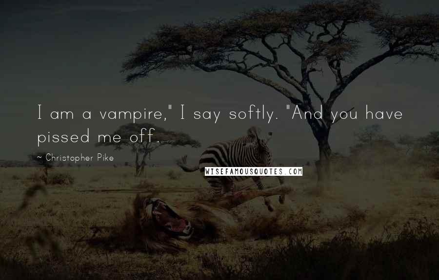 Christopher Pike Quotes: I am a vampire," I say softly. "And you have pissed me off.