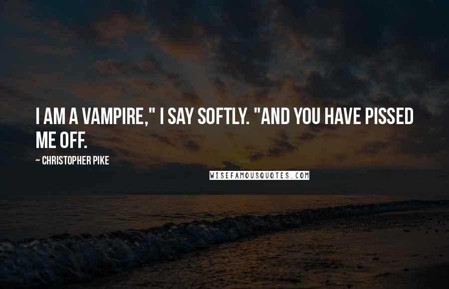 Christopher Pike Quotes: I am a vampire," I say softly. "And you have pissed me off.