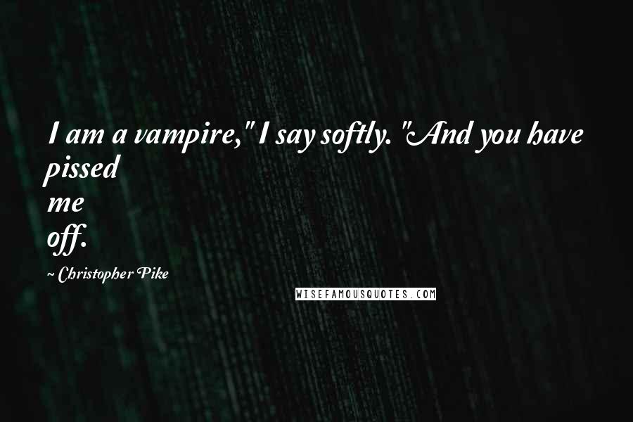 Christopher Pike Quotes: I am a vampire," I say softly. "And you have pissed me off.