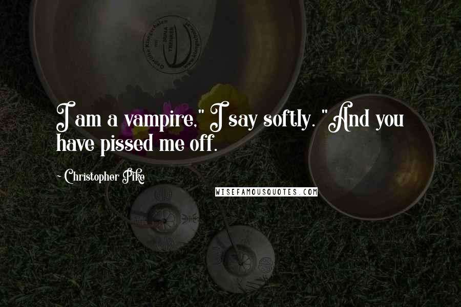 Christopher Pike Quotes: I am a vampire," I say softly. "And you have pissed me off.