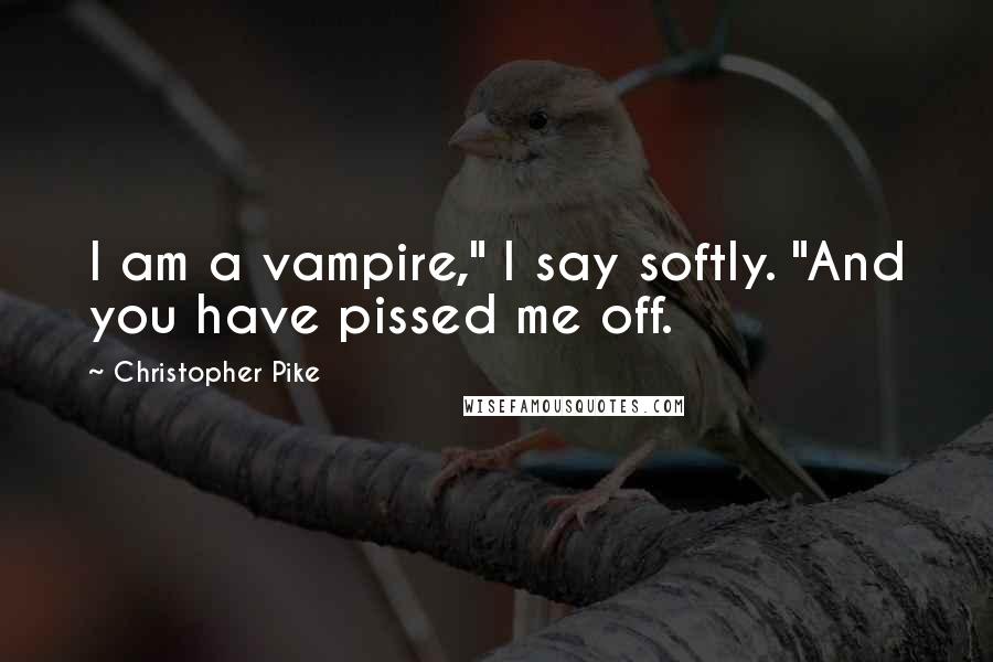 Christopher Pike Quotes: I am a vampire," I say softly. "And you have pissed me off.