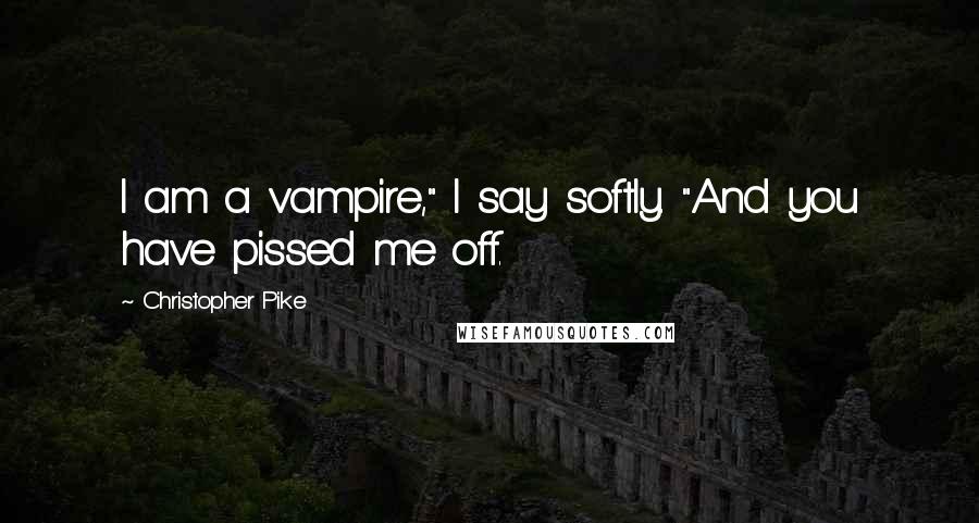 Christopher Pike Quotes: I am a vampire," I say softly. "And you have pissed me off.