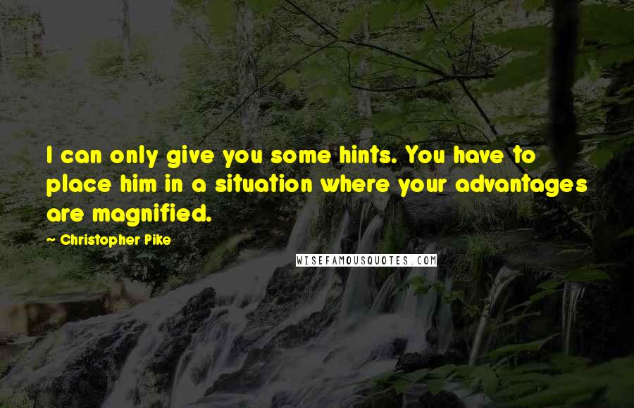 Christopher Pike Quotes: I can only give you some hints. You have to place him in a situation where your advantages are magnified.