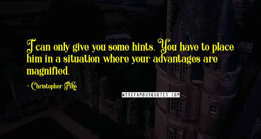 Christopher Pike Quotes: I can only give you some hints. You have to place him in a situation where your advantages are magnified.