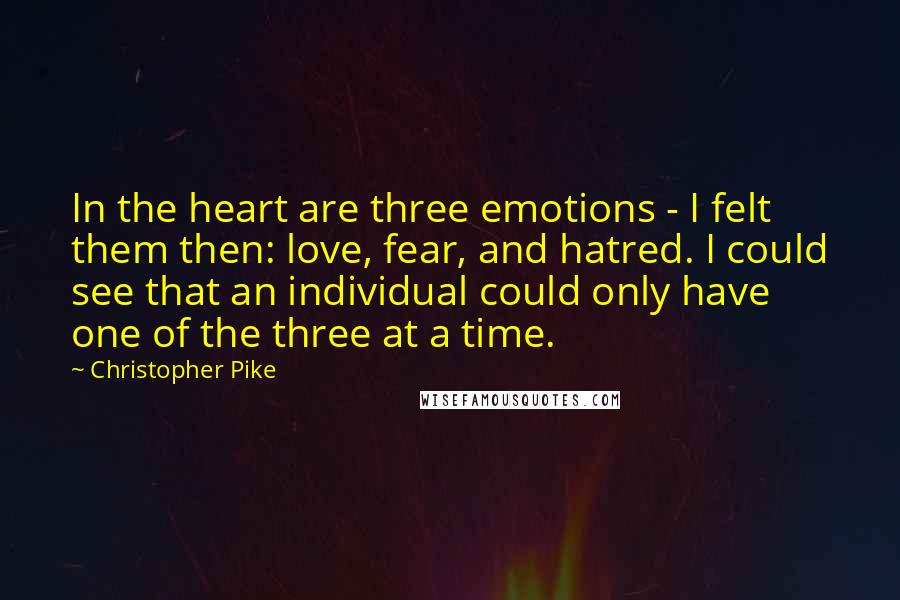 Christopher Pike Quotes: In the heart are three emotions - I felt them then: love, fear, and hatred. I could see that an individual could only have one of the three at a time.