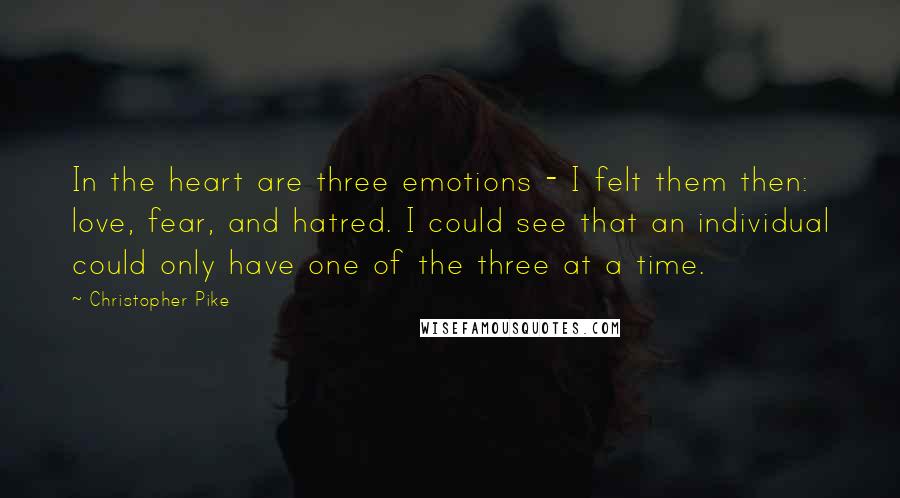 Christopher Pike Quotes: In the heart are three emotions - I felt them then: love, fear, and hatred. I could see that an individual could only have one of the three at a time.