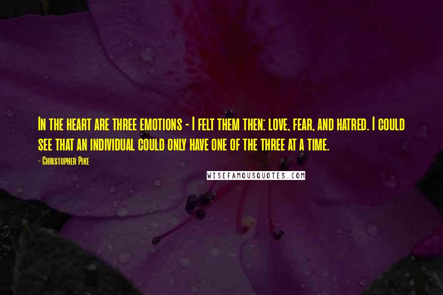 Christopher Pike Quotes: In the heart are three emotions - I felt them then: love, fear, and hatred. I could see that an individual could only have one of the three at a time.