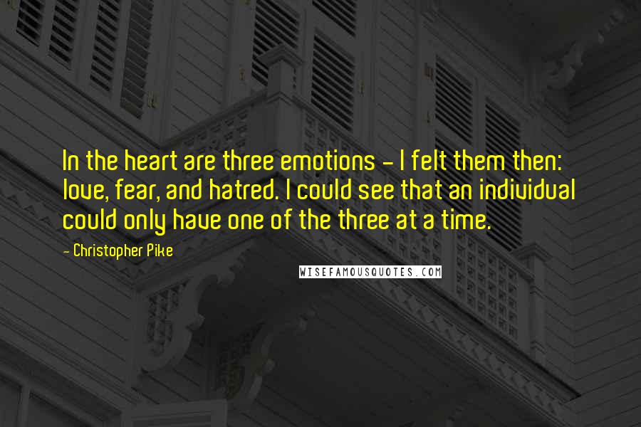 Christopher Pike Quotes: In the heart are three emotions - I felt them then: love, fear, and hatred. I could see that an individual could only have one of the three at a time.