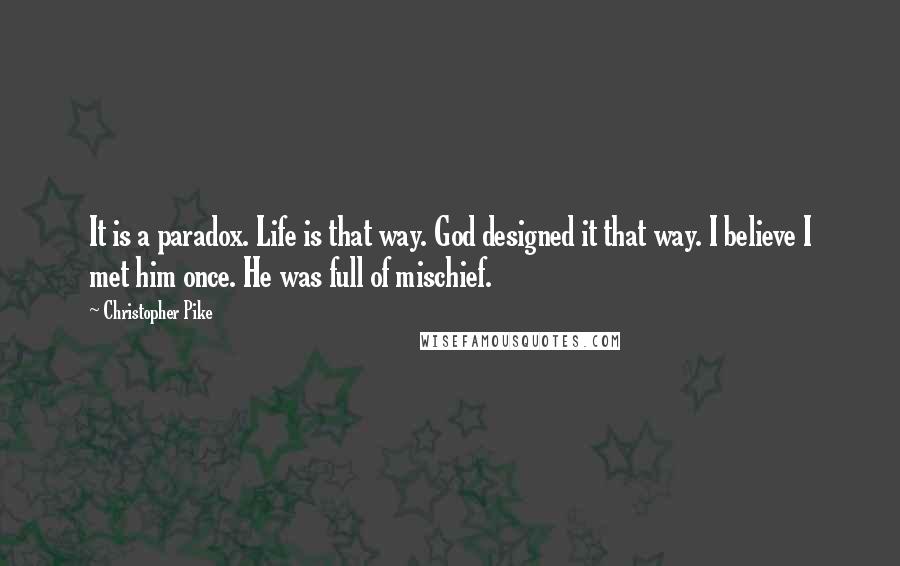 Christopher Pike Quotes: It is a paradox. Life is that way. God designed it that way. I believe I met him once. He was full of mischief.