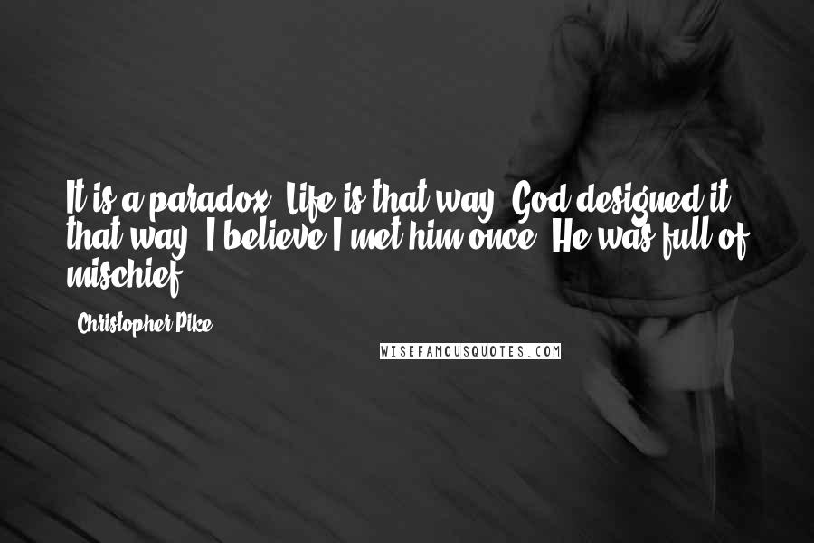 Christopher Pike Quotes: It is a paradox. Life is that way. God designed it that way. I believe I met him once. He was full of mischief.