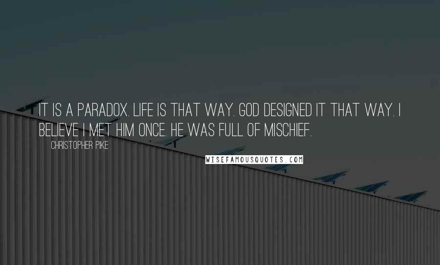Christopher Pike Quotes: It is a paradox. Life is that way. God designed it that way. I believe I met him once. He was full of mischief.