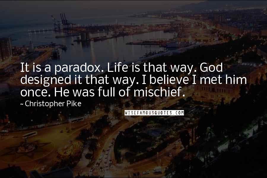 Christopher Pike Quotes: It is a paradox. Life is that way. God designed it that way. I believe I met him once. He was full of mischief.