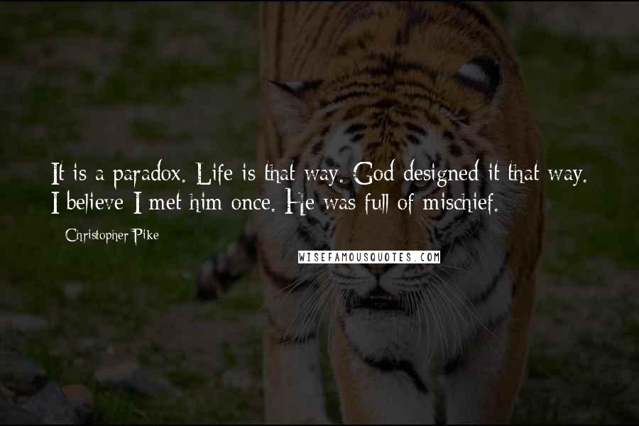 Christopher Pike Quotes: It is a paradox. Life is that way. God designed it that way. I believe I met him once. He was full of mischief.