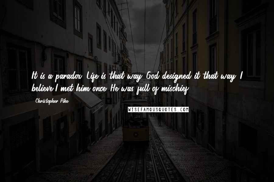 Christopher Pike Quotes: It is a paradox. Life is that way. God designed it that way. I believe I met him once. He was full of mischief.