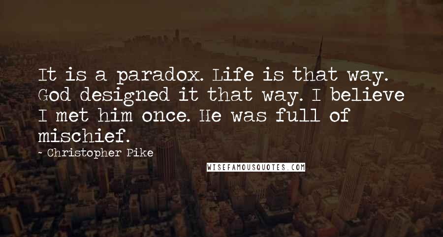 Christopher Pike Quotes: It is a paradox. Life is that way. God designed it that way. I believe I met him once. He was full of mischief.