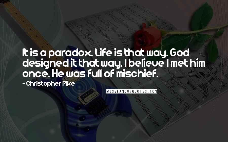 Christopher Pike Quotes: It is a paradox. Life is that way. God designed it that way. I believe I met him once. He was full of mischief.