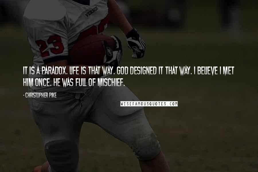 Christopher Pike Quotes: It is a paradox. Life is that way. God designed it that way. I believe I met him once. He was full of mischief.