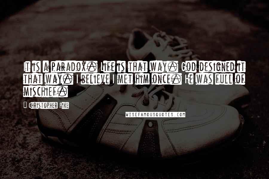 Christopher Pike Quotes: It is a paradox. Life is that way. God designed it that way. I believe I met him once. He was full of mischief.