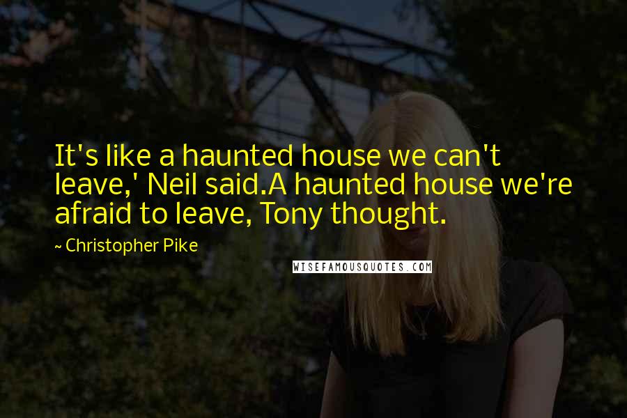 Christopher Pike Quotes: It's like a haunted house we can't leave,' Neil said.A haunted house we're afraid to leave, Tony thought.
