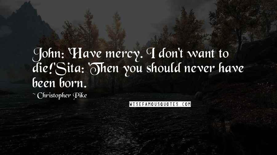 Christopher Pike Quotes: John: 'Have mercy. I don't want to die!'Sita: 'Then you should never have been born.