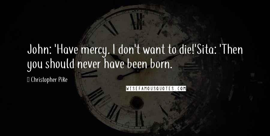 Christopher Pike Quotes: John: 'Have mercy. I don't want to die!'Sita: 'Then you should never have been born.