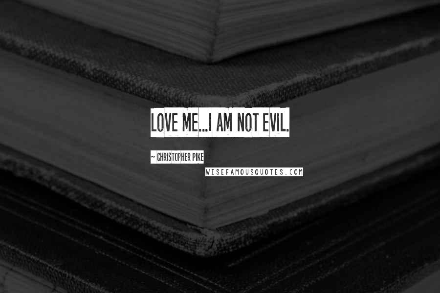 Christopher Pike Quotes: Love me...I am not evil.