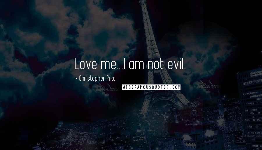Christopher Pike Quotes: Love me...I am not evil.