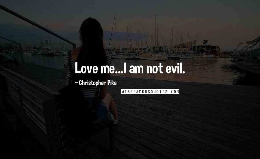 Christopher Pike Quotes: Love me...I am not evil.