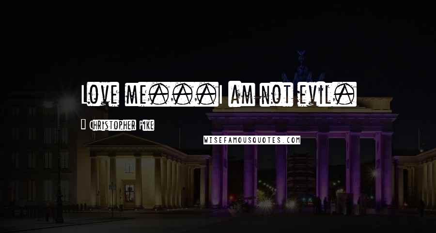 Christopher Pike Quotes: Love me...I am not evil.