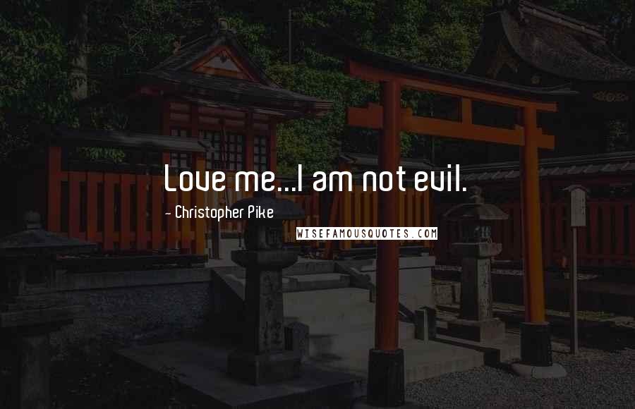 Christopher Pike Quotes: Love me...I am not evil.