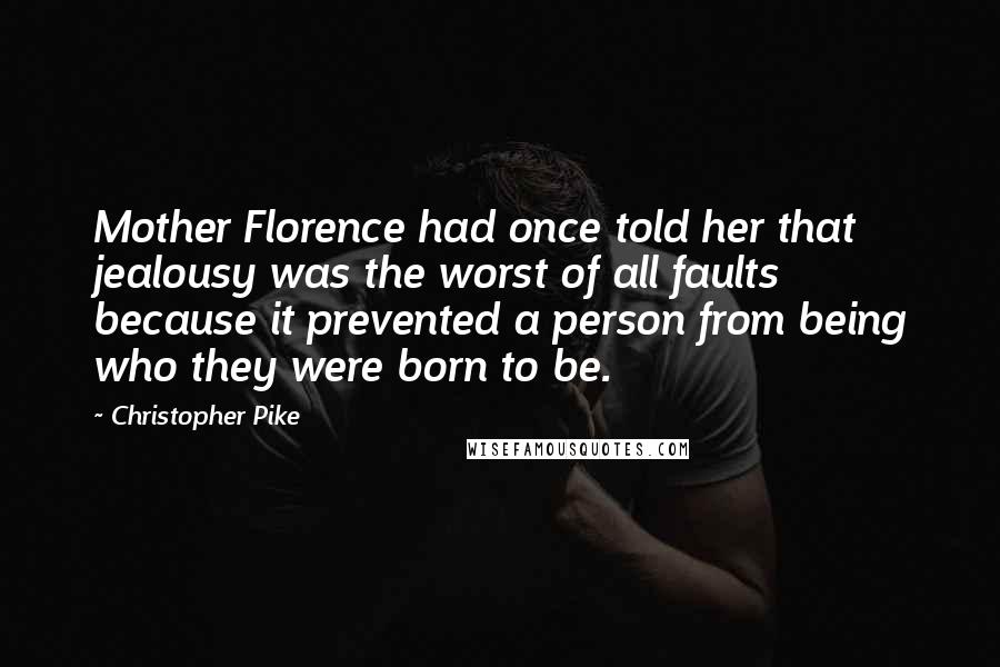 Christopher Pike Quotes: Mother Florence had once told her that jealousy was the worst of all faults because it prevented a person from being who they were born to be.