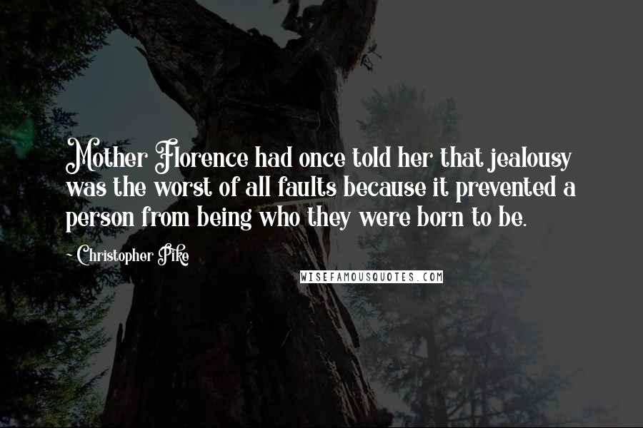 Christopher Pike Quotes: Mother Florence had once told her that jealousy was the worst of all faults because it prevented a person from being who they were born to be.