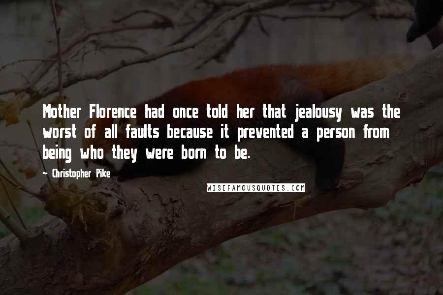 Christopher Pike Quotes: Mother Florence had once told her that jealousy was the worst of all faults because it prevented a person from being who they were born to be.