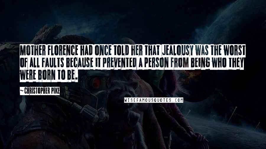 Christopher Pike Quotes: Mother Florence had once told her that jealousy was the worst of all faults because it prevented a person from being who they were born to be.