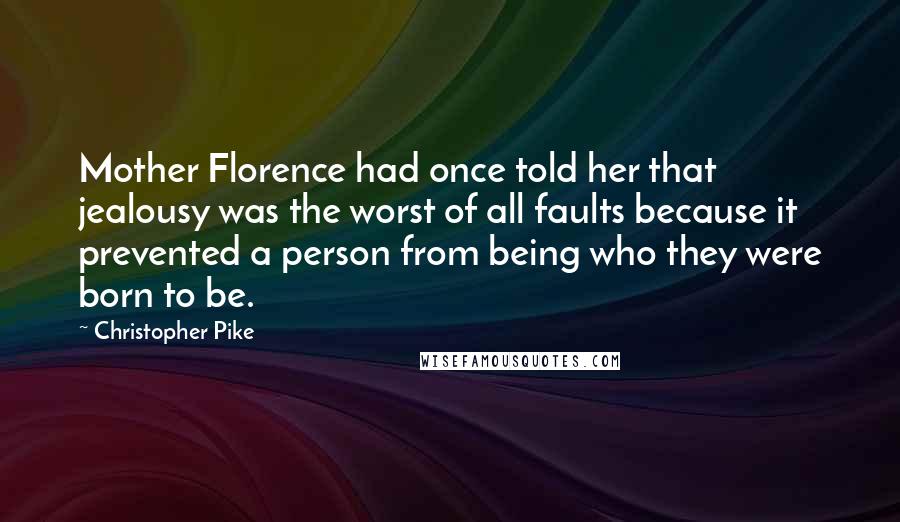 Christopher Pike Quotes: Mother Florence had once told her that jealousy was the worst of all faults because it prevented a person from being who they were born to be.