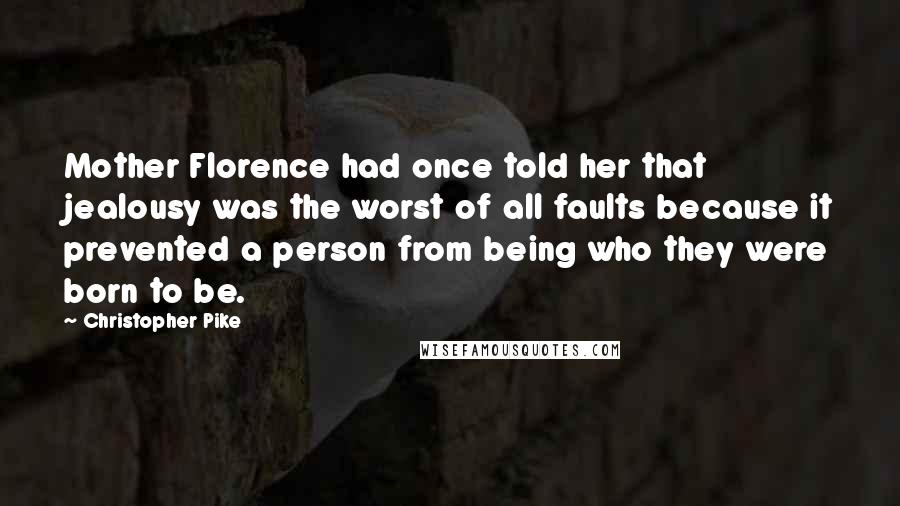 Christopher Pike Quotes: Mother Florence had once told her that jealousy was the worst of all faults because it prevented a person from being who they were born to be.