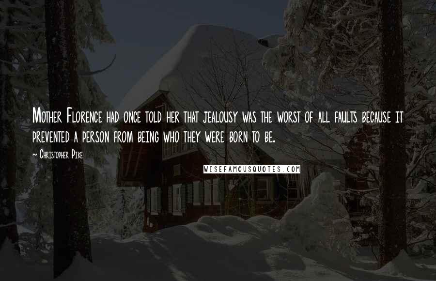 Christopher Pike Quotes: Mother Florence had once told her that jealousy was the worst of all faults because it prevented a person from being who they were born to be.